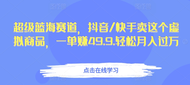 图片[1]-【2024.04.12】超级蓝海赛道，抖音/快手卖这个虚拟商品，一单赚49.9.轻松月入过万百度网盘免费下载-芽米宝库