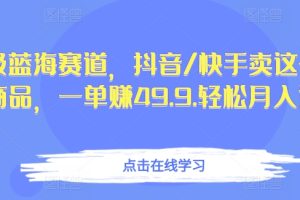 【2024.04.12】超级蓝海赛道，抖音/快手卖这个虚拟商品，一单赚49.9.轻松月入过万百度网盘免费下载-芽米宝库