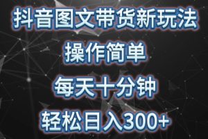 【2024.04.12】抖音图文带货新玩法， 操作简单，每天十分钟，轻松日入300+，可矩阵操作百度网盘免费下载-芽米宝库