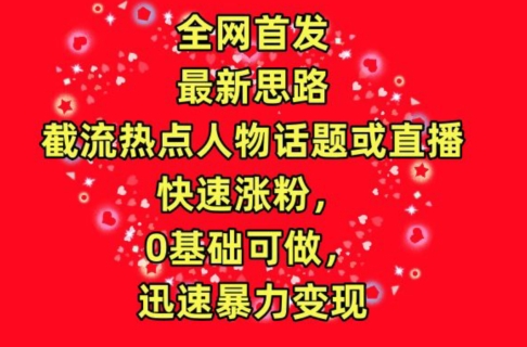 图片[1]-【2024.04.12】全网首发，截流热点人物话题或直播，快速涨粉，0基础可做，迅速暴力变现百度网盘免费下载-芽米宝库