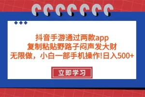 【2024.04.12】抖音手游通过两款app，复制粘贴野路子闷声发大财，无限做 一部手机日入500+百度网盘免费下载-芽米宝库