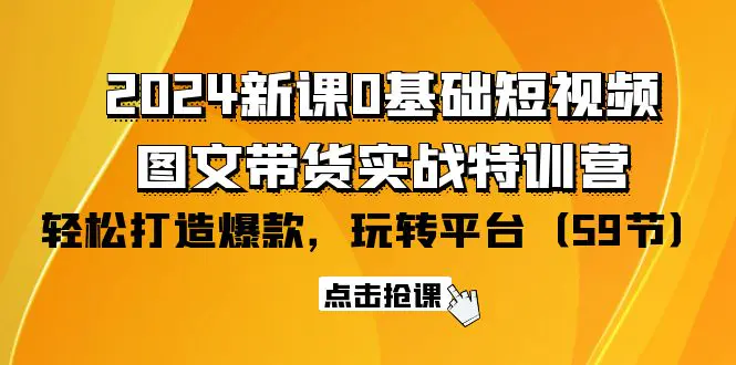 图片[1]-【2024.04.12】2024新课0基础短视频+图文带货实战特训营：玩转平台，轻松打造爆款（59节）百度网盘免费下载-芽米宝库