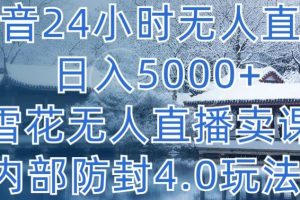 【2024.04.11】抖音24小时无人直播 日入5000+，小雪花无人直播卖课，内部防封4.0玩法百度网盘免费下载-芽米宝库