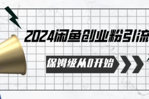 【2024.04.11】2024保姆级从0开始闲鱼创业粉引流，保姆级从0开始百度网盘免费下载-芽米宝库