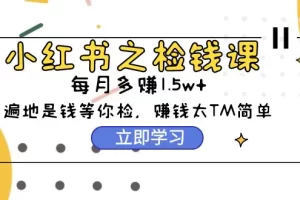 【2024.04.11】小红书之捡钱课：从0开始实测每月多赚1.5w起步，赚钱真的太简单了（98节）百度网盘免费下载-芽米宝库