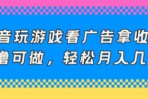 【2024.04.10】抖音玩游戏看广告拿收益，0撸可做，轻松月入几千百度网盘免费下载-芽米宝库
