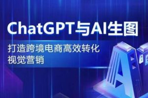 【2024.04.10】ChatGPT与AI生图，打造跨境电商高效转化视觉营销百度网盘免费下载-芽米宝库