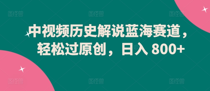 图片[1]-【2024.04.10】中视频历史解说蓝海赛道，轻松过原创，日入 800+百度网盘免费下载-芽米宝库