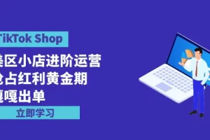 【2024.04.11】TikTok Shop-美区小店进阶运营，抢占红利黄金期 嘎嘎出单（7节课）百度网盘免费下载-芽米宝库