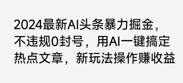 图片[1]-【2024.04.10】2024最新AI头条暴力掘金，不违规0封号，用AI一键搞定热点文章百度网盘免费下载-芽米宝库