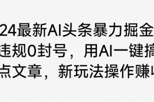 【2024.04.10】2024最新AI头条暴力掘金，不违规0封号，用AI一键搞定热点文章百度网盘免费下载-芽米宝库