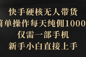 【2024.04.10】快手硬核无人带货，简单操作每天纯佣1000+,仅需一部手机，新手小白直接上手百度网盘免费下载-芽米宝库