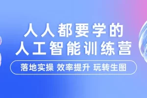 【2024.04.10】人人都要学的-人工智能特训营，落地实操 效率提升 玩转生图（22节课）百度网盘免费下载-芽米宝库