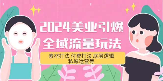 图片[1]-【2024.04.10】2024美业-引爆全域流量玩法，素材打法 付费打法 底层逻辑 私城运营等(31节)百度网盘免费下载-芽米宝库