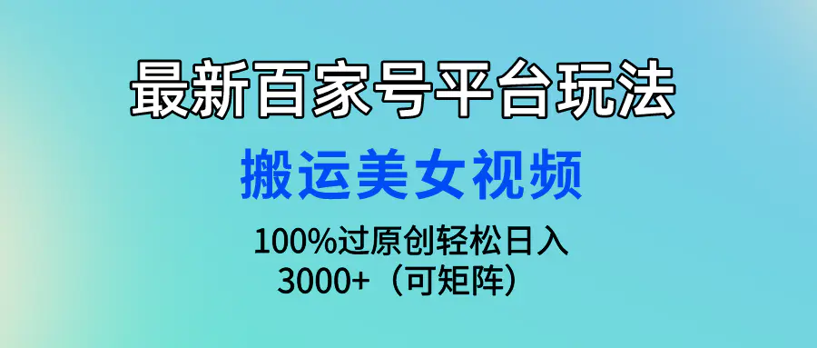 图片[1]-【2024.04.09】最新百家号平台玩法，搬运美女视频100%过原创大揭秘，轻松日入3000+（可矩阵）百度网盘免费下载-芽米宝库