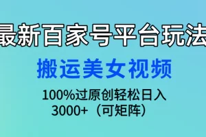 【2024.04.09】最新百家号平台玩法，搬运美女视频100%过原创大揭秘，轻松日入3000+（可矩阵）百度网盘免费下载-芽米宝库