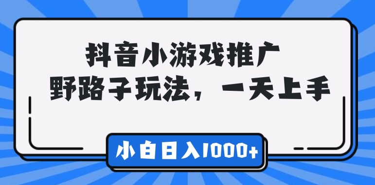 图片[1]-【2024.04.09】抖音小游戏推广，野路子玩法，无视抖音规则，小白轻松日入1000 +百度网盘免费下载-芽米宝库