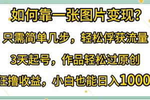 【2024.04.09】如何靠一张图片变现?只需简单几步，轻松俘获流量，3天起号，作品轻松过原创百度网盘免费下载-芽米宝库