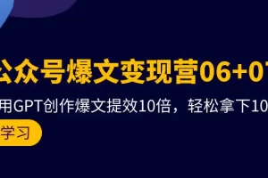 【2024.04.09】AI公众号爆文变现营06+07期，21天用GPT创作爆文提效10倍，轻松拿下10w+爆文百度网盘免费下载-芽米宝库