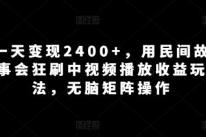 【2024.04.09】一天变现2400+，用民间故事会狂刷中视频播放收益玩法，无脑矩阵操作百度网盘免费下载-芽米宝库