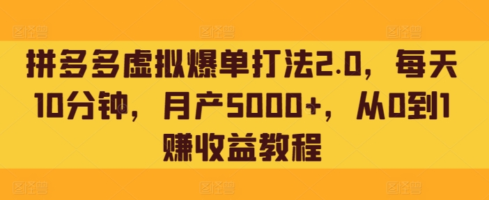 图片[1]-【2024.04.09】拼多多虚拟爆单打法2.0，每天10分钟，月产5000+，从0到1赚收益教程百度网盘免费下载-芽米宝库