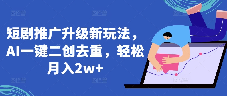 图片[1]-【2024.04.09】短剧推广升级新玩法，AI一键二创去重，轻松月入2w+百度网盘免费下载-芽米宝库