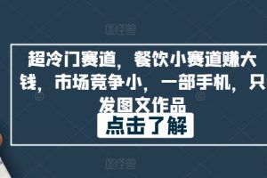 【2024.04.09】超冷门赛道，餐饮小赛道赚大钱，市场竞争小，一部手机，只发图文作品百度网盘免费下载-芽米宝库