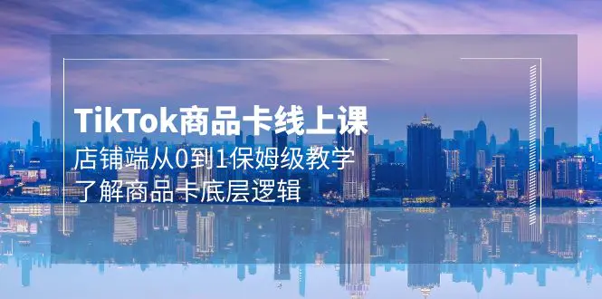 图片[1]-【2024.04.09】TK商品卡线上课，店铺端从0到1保姆级教学，了解商品卡底层逻辑（20节）百度网盘免费下载-芽米宝库