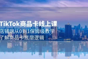 【2024.04.09】TK商品卡线上课，店铺端从0到1保姆级教学，了解商品卡底层逻辑（20节）百度网盘免费下载-芽米宝库