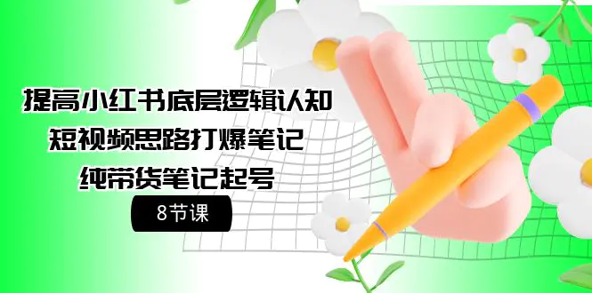 图片[1]-【2024.04.09】提高小红书底层逻辑认知+短视频思路打爆笔记+纯带货笔记起号（8节课）百度网盘免费下载-芽米宝库