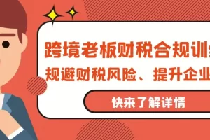 【2024.04.09】跨境老板-财税合规训练营，规避财税风险、提升企业利润百度网盘免费下载-芽米宝库