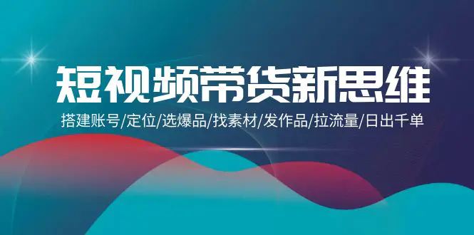 图片[1]-【2024.04.09】短视频带货新思维：搭建账号/定位/选爆品/找素材/发作品/拉流量/日出千单百度网盘免费下载-芽米宝库