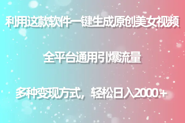 图片[1]-【2024.04.09】利用这款软件一键生成原创美女视频 全平台通用引爆流量 多种变现日入2000＋百度网盘免费下载-芽米宝库