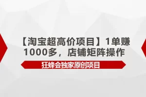 【2024.04.09】【淘宝超高价项目】1单赚1000多，店铺矩阵操作百度网盘免费下载-芽米宝库