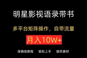 【2024.04.07】明星影视语录带书，抖音快手小红书视频号多平台矩阵操作，自带流量，月入10W+百度网盘免费下载-芽米宝库