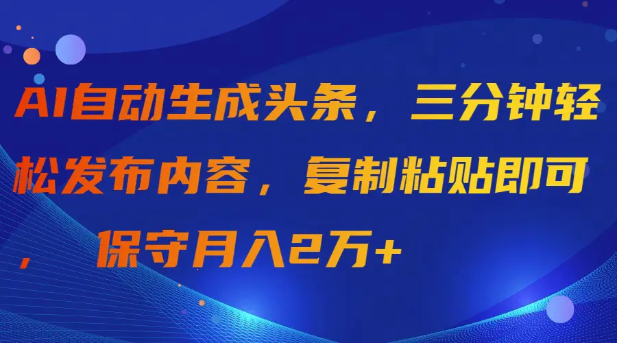 图片[1]-【2024.04.07】AI自动生成头条，三分钟轻松发布内容，复制粘贴即可， 保守月入2万+百度网盘免费下载-芽米宝库