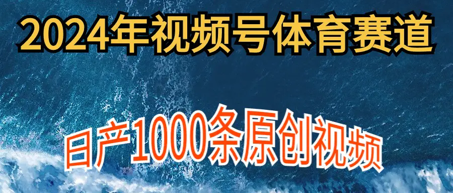 图片[1]-【2024.04.07】2024年体育赛道视频号，新手轻松操作， 日产1000条原创视频,多账号多撸分成百度网盘免费下载-芽米宝库
