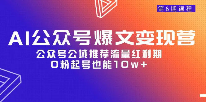 图片[1]-【2024.04.08】AI公众号爆文-变现营06期，公众号公域推荐流量红利期，0粉起号也能10w+百度网盘免费下载-芽米宝库