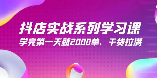 图片[1]-【2024.04.08】抖店实战系列学习课，学完第一天就2000单，干货拉满（245节课）百度网盘免费下载-芽米宝库