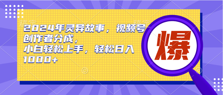 图片[1]-【2024.04.08】2024年灵异故事，视频号创作者分成，小白轻松上手，轻松日入1000+百度网盘免费下载-芽米宝库