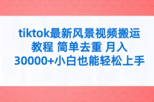【2024.04.07】tiktok最新风景视频搬运教程 简单去重 月入30000+附全套工具百度网盘免费下载-芽米宝库