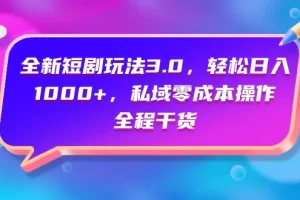 【2024.04.06】全新短剧玩法3.0，轻松日入1000+，私域零成本操作，全程干货百度网盘免费下载-芽米宝库