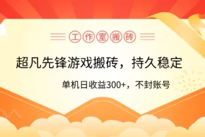 【2024.04.06】工作室超凡先锋游戏搬砖，单机日收益300+！零风控！百度网盘免费下载-芽米宝库