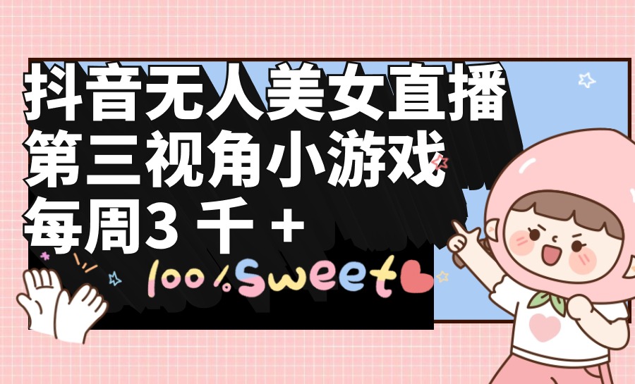 图片[1]-【2024.04.06】抖音无人美女直播，第三视角小游戏，每周收益3000+百度网盘免费下载-芽米宝库