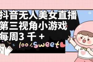 【2024.04.06】抖音无人美女直播，第三视角小游戏，每周收益3000+百度网盘免费下载-芽米宝库