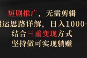 【2024.04.05】短剧推广，无需剪辑，搬运思路详解，日入1000+，结合三重变现方式，坚持做可实现躺赚百度网盘免费下载-芽米宝库