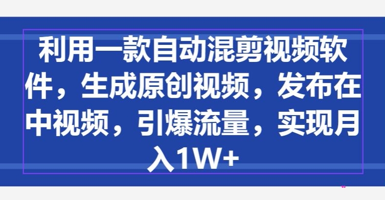 图片[1]-【2024.04.05】利用一款自动混剪视频软件，生成原创视频，发布在中视频，引爆流量，实现月入1W+百度网盘免费下载-芽米宝库