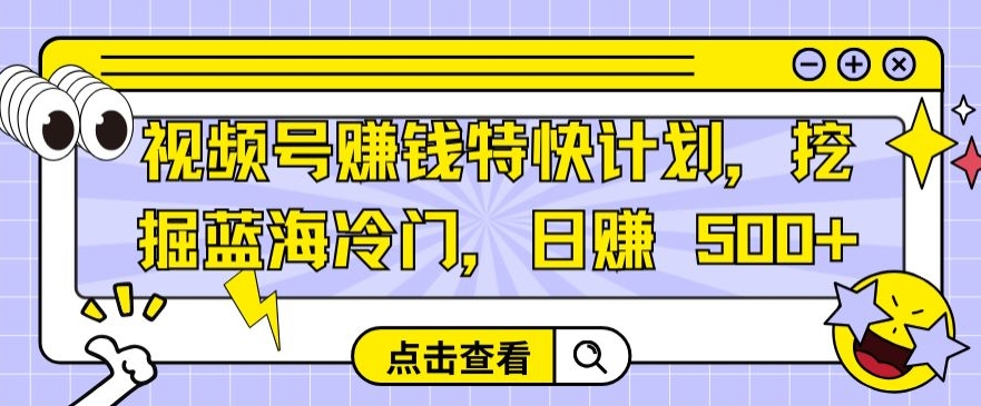 图片[1]-【2024.04.05】视频号赚钱特快计划，挖掘蓝海冷门，日赚 500+百度网盘免费下载-芽米宝库