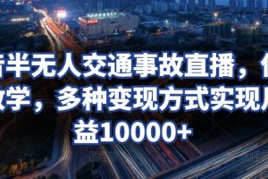 【2024.04.05】抖音半无人交通事故直播，保姆级教学，多种变现方式实现月收益10000+百度网盘免费下载-芽米宝库