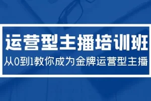 【2024.04.05】2024运营型主播培训班：从0到1教你成为金牌运营型主播（29节课）百度网盘免费下载-芽米宝库